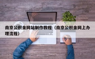 阳江南京公积金网站制作教程（南京公积金网上办理流程）