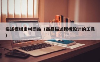 阳江描述模板素材网站（商品描述模板设计的工具）
