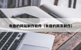 阳江有趣的网站制作软件（有趣的网页制作）