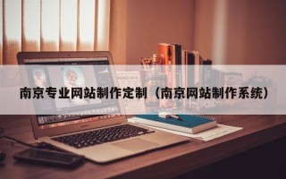 阳江南京专业网站制作定制（南京网站制作系统）