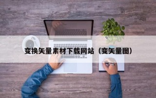 阳江变换矢量素材下载网站（变矢量图）