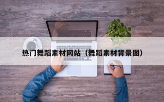 阳江热门舞蹈素材网站（舞蹈素材背景图）
