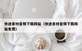 阳江快进素材音频下载网站（快进素材音频下载网站免费）