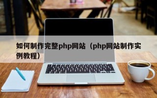 阳江如何制作完整php网站（php网站制作实例教程）