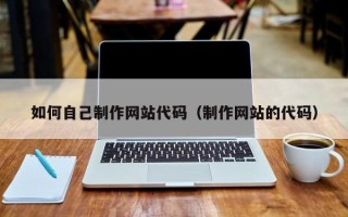 阳江如何自己制作网站代码（制作网站的代码）