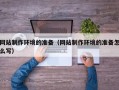 阳江网站制作环境的准备（网站制作环境的准备怎么写）