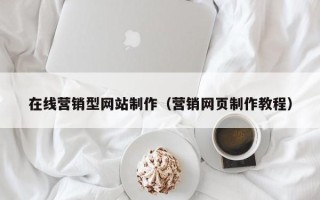 阳江在线营销型网站制作（营销网页制作教程）