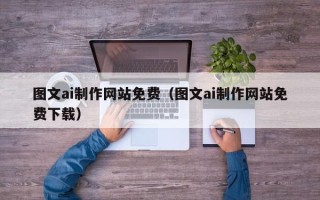 阳江图文ai制作网站免费（图文ai制作网站免费下载）