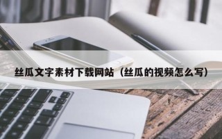 阳江丝瓜文字素材下载网站（丝瓜的视频怎么写）