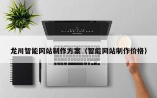 阳江龙川智能网站制作方案（智能网站制作价格）