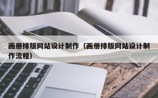 阳江画册排版网站设计制作（画册排版网站设计制作流程）
