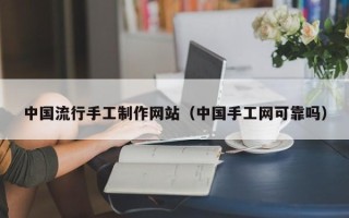阳江中国流行手工制作网站（中国手工网可靠吗）