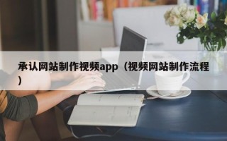 阳江承认网站制作视频app（视频网站制作流程）